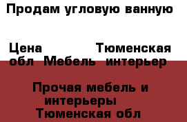 Продам угловую ванную › Цена ­ 8 000 - Тюменская обл. Мебель, интерьер » Прочая мебель и интерьеры   . Тюменская обл.